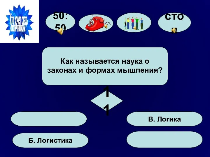 50:50 Б. Логистика В. Логика Как называется наука о законах и формах мышления? 11