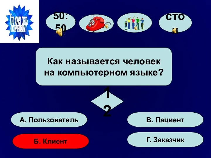 50:50 А. Пользователь Б. Клиент Г. Заказчик В. Пациент Как называется человек на компьютерном языке? 12