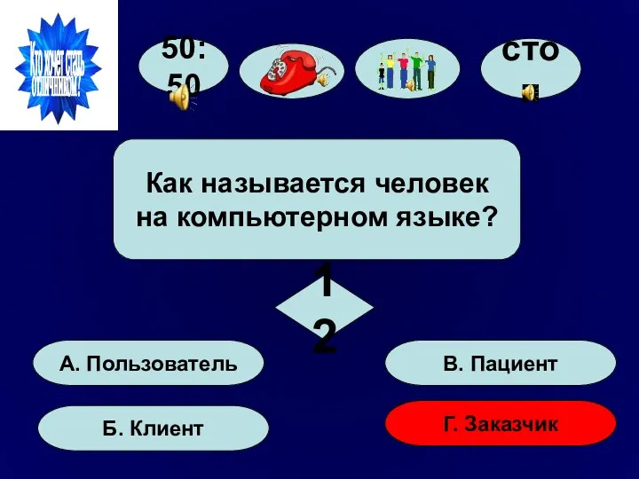 50:50 А. Пользователь Б. Клиент Г. Заказчик В. Пациент Как называется человек на компьютерном языке? 12