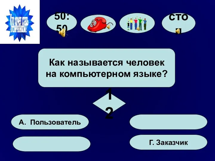 50:50 А. Пользователь Г. Заказчик Как называется человек на компьютерном языке? 12