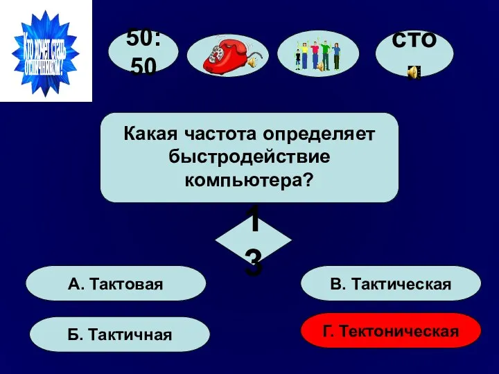 50:50 А. Тактовая Б. Тактичная Г. Тектоническая В. Тактическая Какая частота определяет быстродействие компьютера? 13