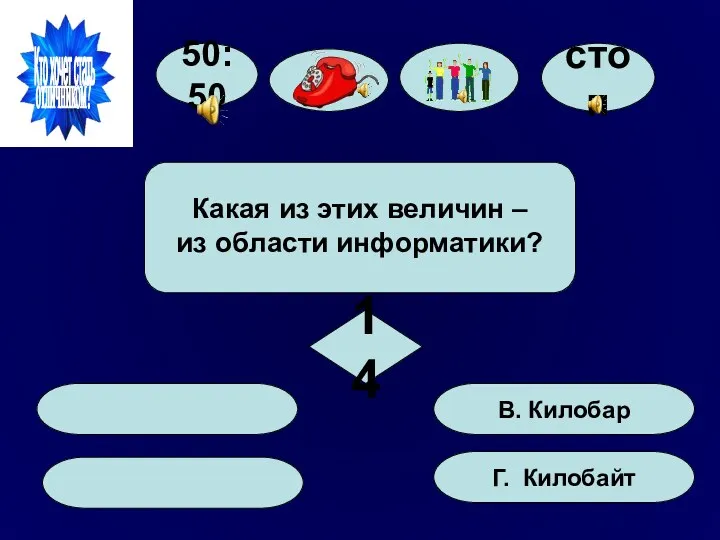 50:50 Г. Килобайт В. Килобар Какая из этих величин – из области информатики? 14