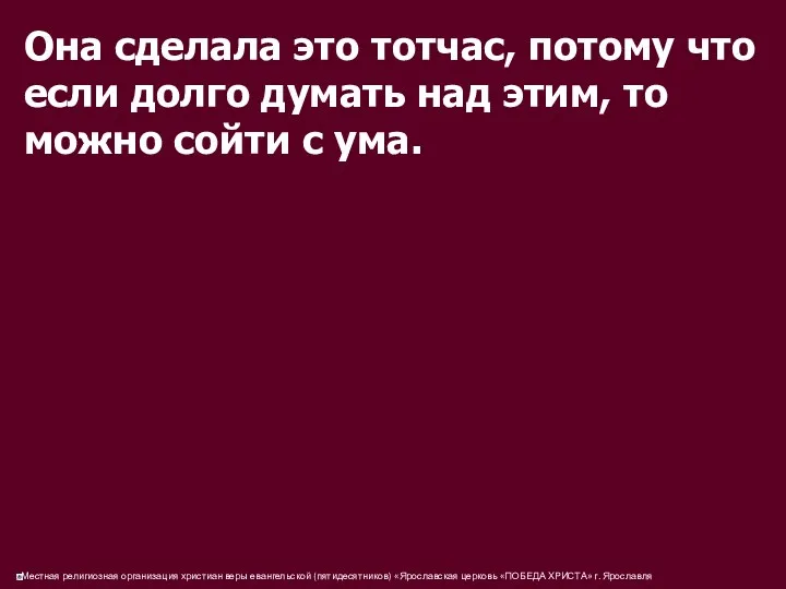 Она сделала это тотчас, потому что если долго думать над этим, то можно сойти с ума.