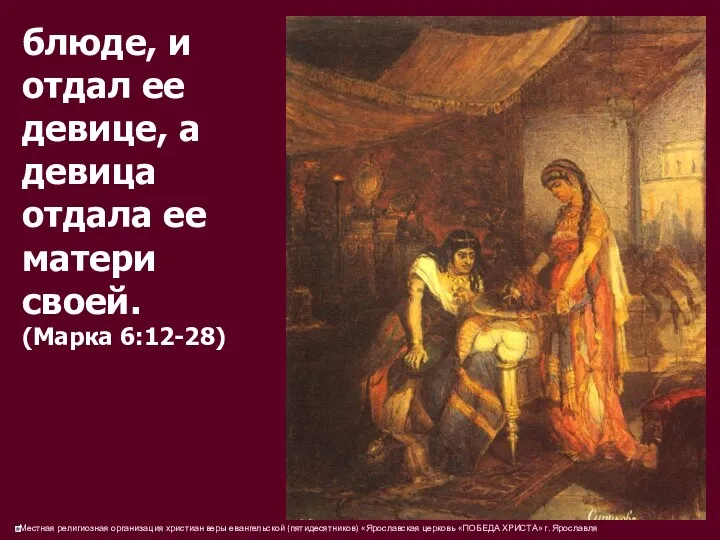 блюде, и отдал ее девице, а девица отдала ее матери своей. (Марка 6:12-28)