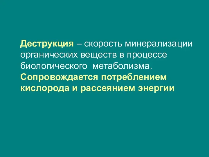 Деструкция – скорость минерализации органических веществ в процессе биологического метаболизма. Сопровождается потреблением кислорода и рассеянием энергии