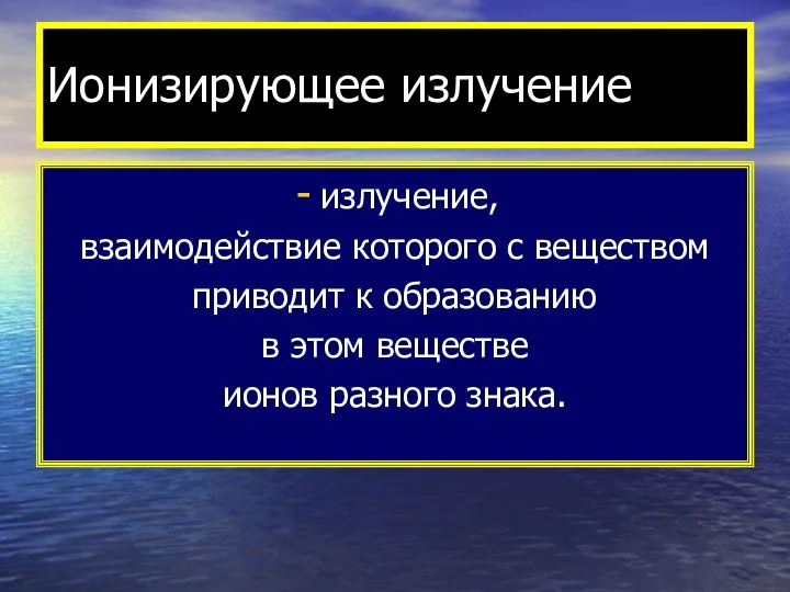 Ионизирующее излучение излучение, взаимодействие которого с веществом приводит к образованию в этом веществе ионов разного знака.