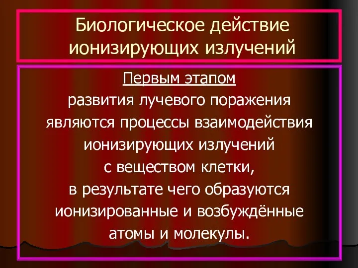 Биологическое действие ионизирующих излучений Первым этапом развития лучевого поражения являются