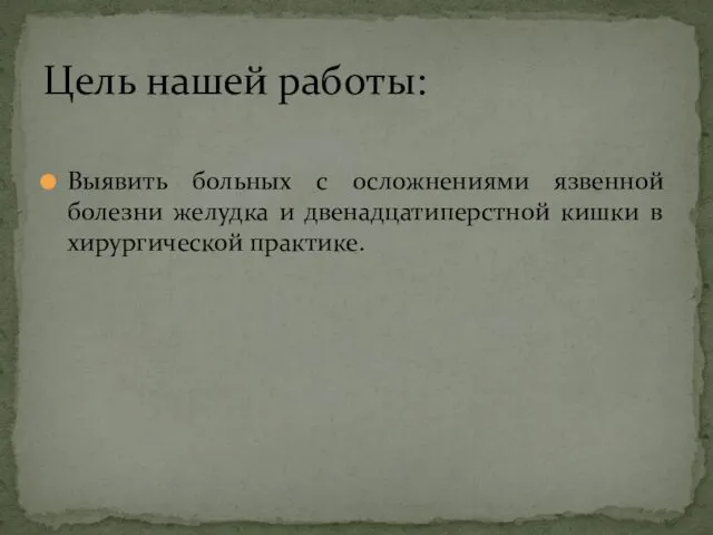 Выявить больных с осложнениями язвенной болезни желудка и двенадцатиперстной кишки в хирургической практике. Цель нашей работы: