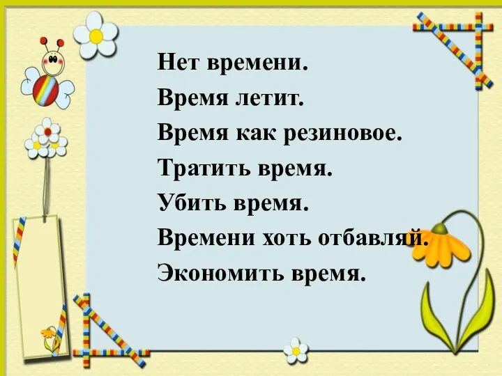 Нет времени. Время летит. Время как резиновое. Тратить время. Убить время. Времени хоть отбавляй. Экономить время.