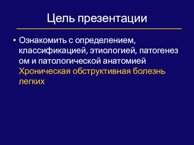 Цель презентации Ознакомить с определением, классификацией, этиологией, патогенез ом и патологической анатомией Хроническая обструктивная болезнь легких