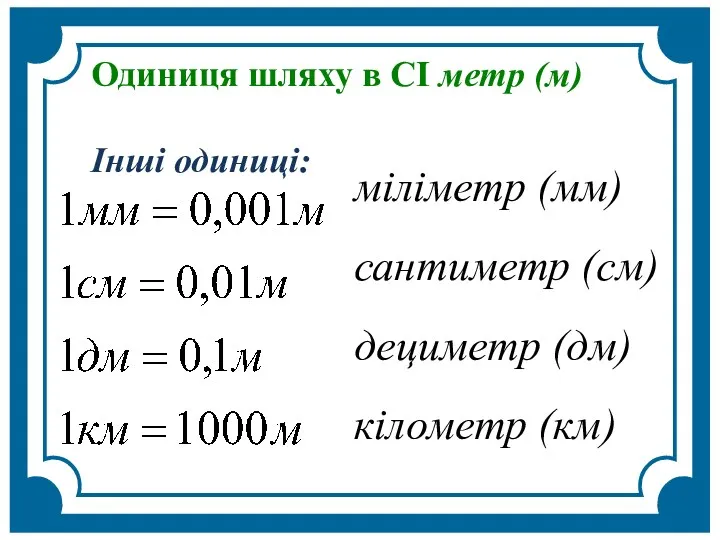 Одиниця шляху в СІ метр (м) Інші одиниці: міліметр (мм) сантиметр (см) дециметр (дм) кілометр (км)