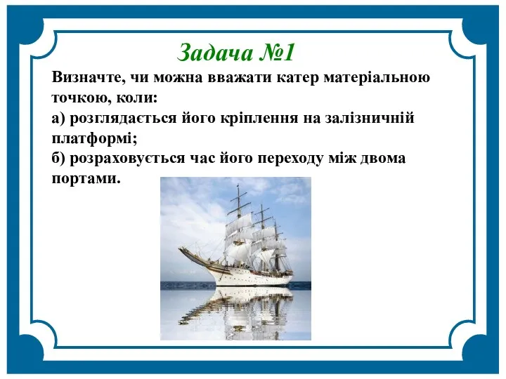 Задача №1 Визначте, чи можна вважати катер матеріальною точкою, коли: