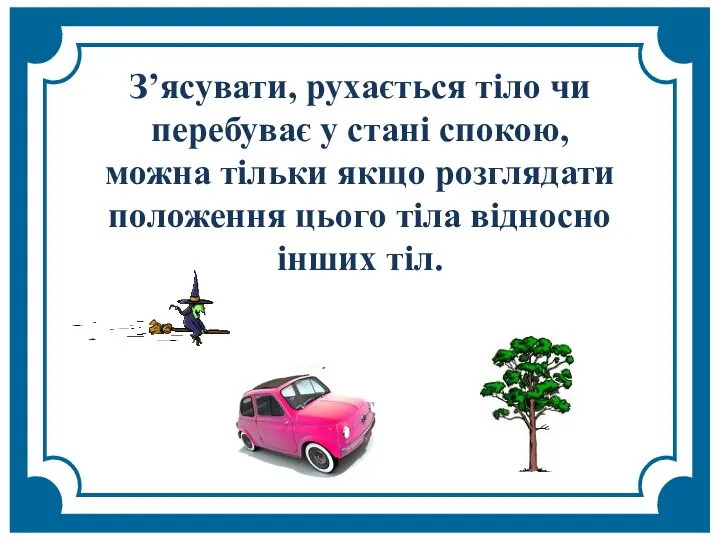 З’ясувати, рухається тіло чи перебуває у стані спокою, можна тільки