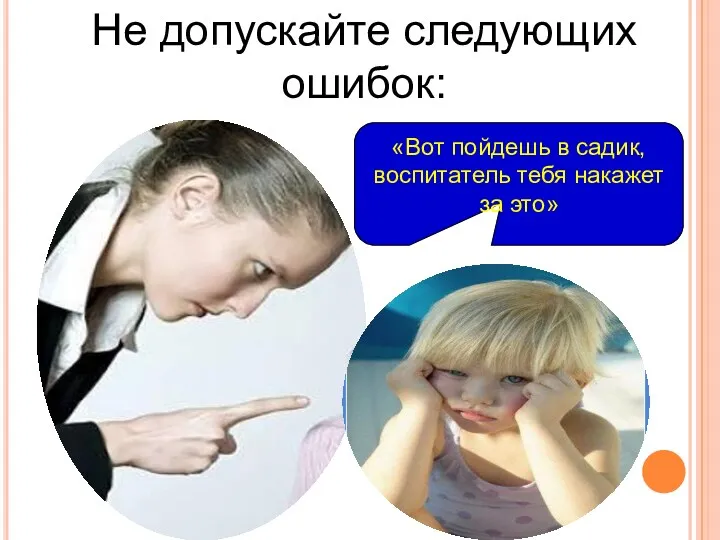 «Вот пойдешь в садик, воспитатель тебя накажет за это» Не допускайте следующих ошибок: