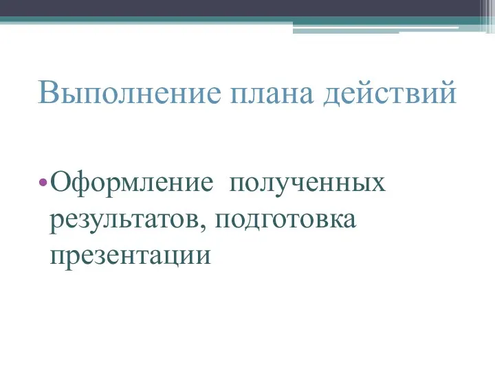 Выполнение плана действий Оформление полученных результатов, подготовка презентации