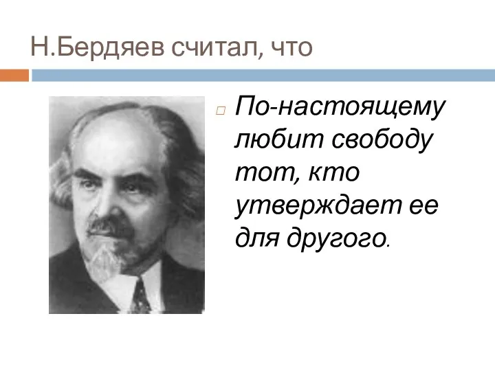 Н.Бердяев считал, что По-настоящему любит свободу тот, кто утверждает ее для другого.