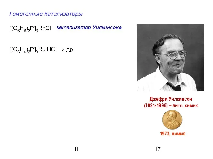 II Гомогенные катализаторы [(C6H5)3P]3RhCl [(C6H5)3P]3Ru.HCl и др. Джефри Уилкинсон (1921-1996)