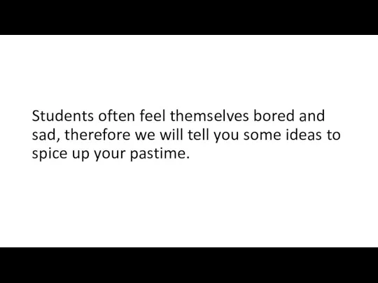 Students often feel themselves bored and sad, therefore we will