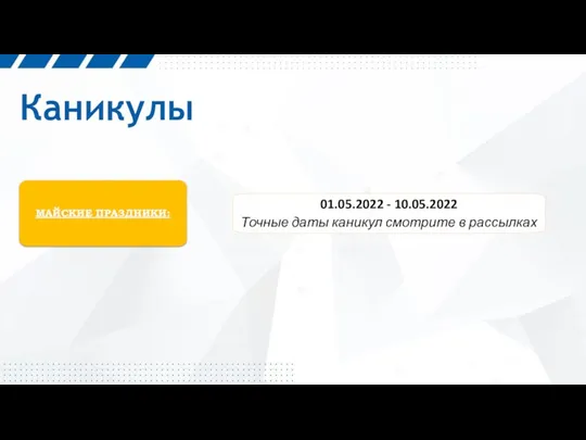 Каникулы МАЙСКИЕ ПРАЗДНИКИ: 01.05.2022 - 10.05.2022 Точные даты каникул смотрите в рассылках