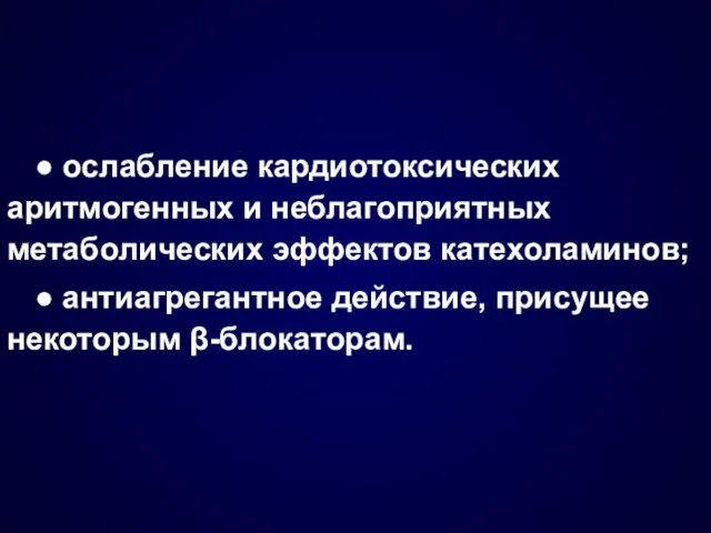 ● ослабление кардиотоксических аритмогенных и неблагоприятных метаболических эффектов катехоламинов; ● антиагрегантное действие, присущее некоторым β-блокаторам.