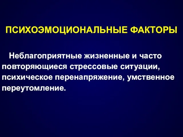 ПСИХОЭМОЦИОНАЛЬНЫЕ ФАКТОРЫ Неблагоприятные жизненные и часто повторяющиеся стрессовые ситуации, психическое перенапряжение, умственное переутомление.