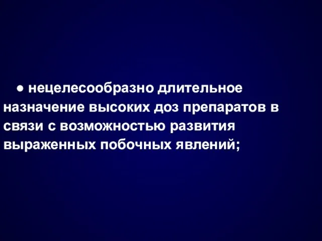 ● нецелесообразно длительное назначение высоких доз препаратов в связи с возможностью развития выраженных побочных явлений;