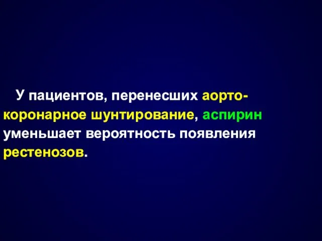 У пациентов, перенесших аорто-коронарное шунтирование, аспирин уменьшает вероятность появления рестенозов.