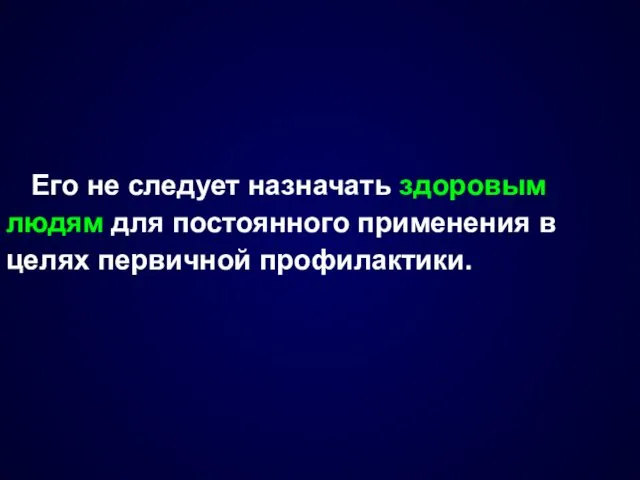 Его не следует назначать здоровым людям для постоянного применения в целях первичной профилактики.