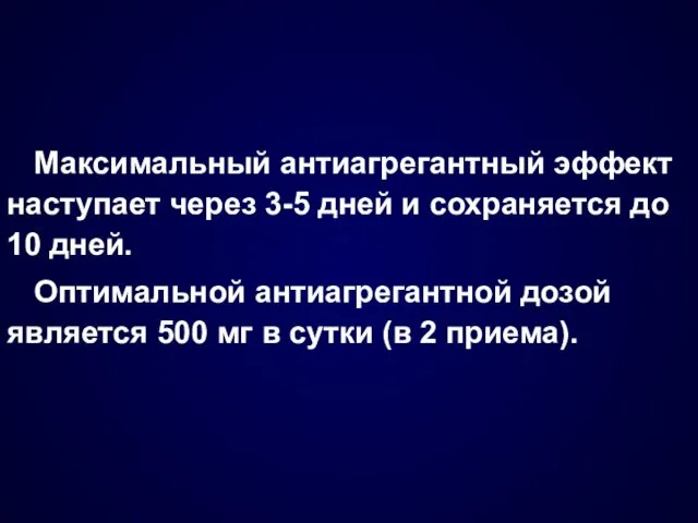 Максимальный антиагрегантный эффект наступает через 3-5 дней и сохраняется до