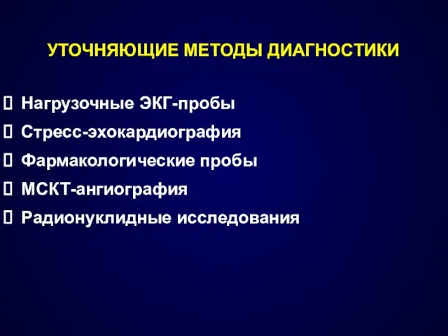 УТОЧНЯЮЩИЕ МЕТОДЫ ДИАГНОСТИКИ Нагрузочные ЭКГ-пробы Стресс-эхокардиография Фармакологические пробы МСКТ-ангиография Радионуклидные исследования