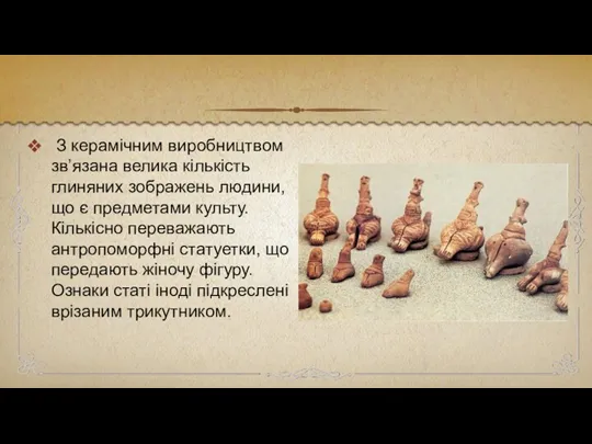 З керамічним виробництвом зв’язана велика кількість глиняних зображень людини, що