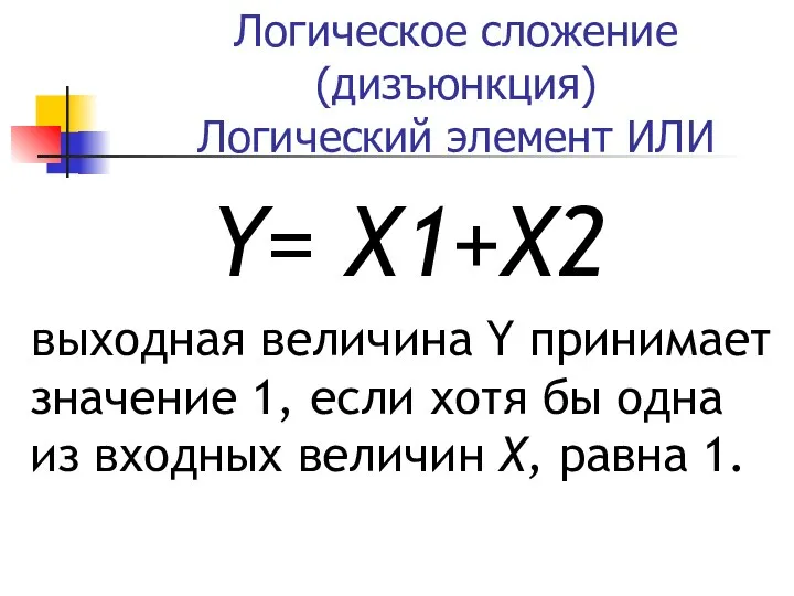Логическое сложение (дизъюнкция) Логический элемент ИЛИ Y= X1+X2 выходная величина Y принимает значение