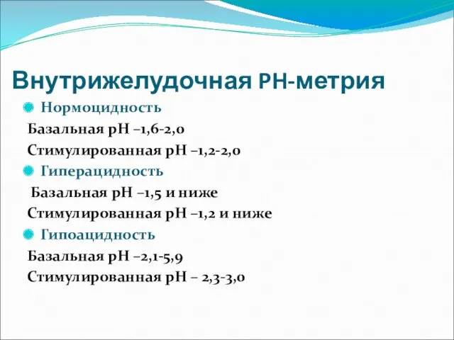 Внутрижелудочная PH-метрия Нормоцидность Базальная pH –1,6-2,0 Стимулированная pH –1,2-2,0 Гиперацидность