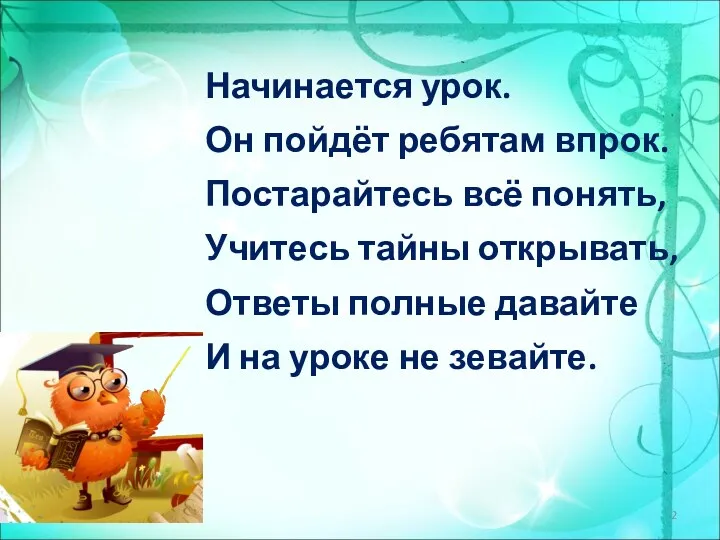 Начинается урок. Он пойдёт ребятам впрок. Постарайтесь всё понять, Учитесь