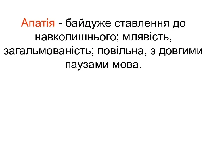 Апатія - байдуже ставлення до навколишнього; млявість, загальмованість; повільна, з довгими паузами мова.