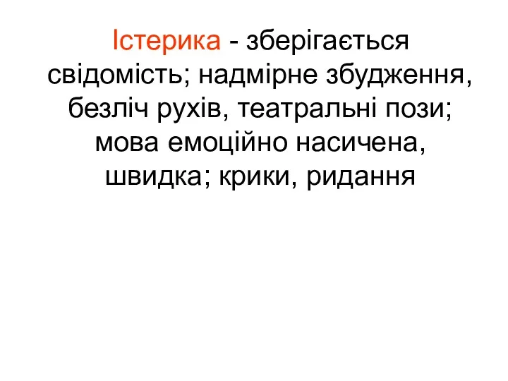 Істерика - зберігається свідомість; надмірне збудження, безліч рухів, театральні пози; мова емоційно насичена, швидка; крики, ридання