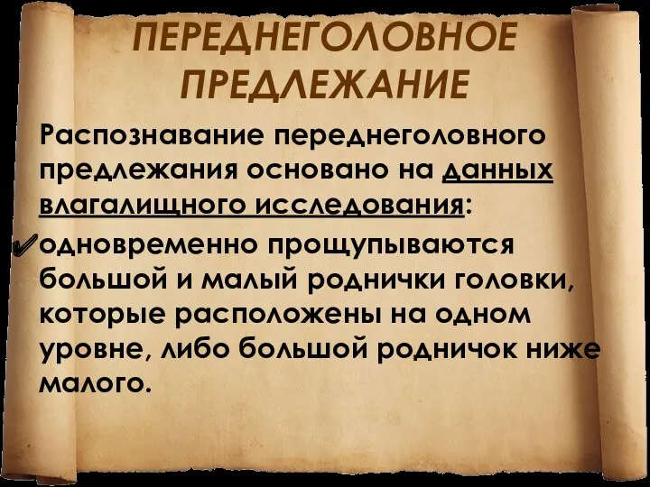 ПЕРЕДНЕГОЛОВНОЕ ПРЕДЛЕЖАНИЕ Распознавание переднеголовного предлежания основано на данных влагалищного исследования: одновременно прощупываются большой