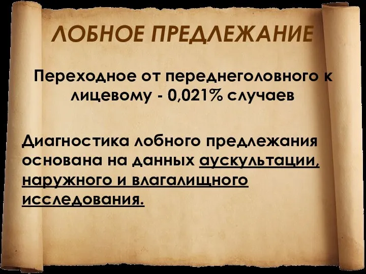 ЛОБНОЕ ПРЕДЛЕЖАНИЕ Переходное от переднеголовного к лицевому - 0,021% случаев Диагностика лобного предлежания