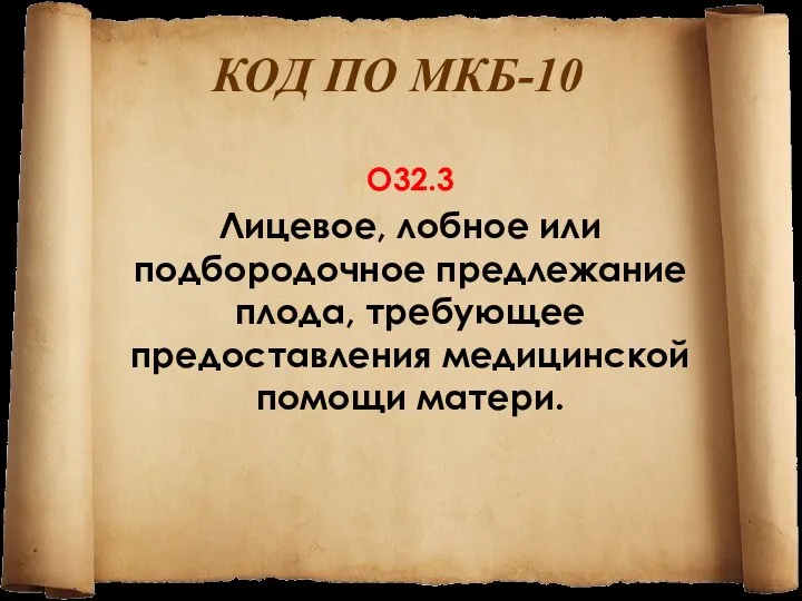 КОД ПО МКБ-10 O32.3 Лицевое, лобное или подбородочное предлежание плода, требующее предоставления медицинской помощи матери.