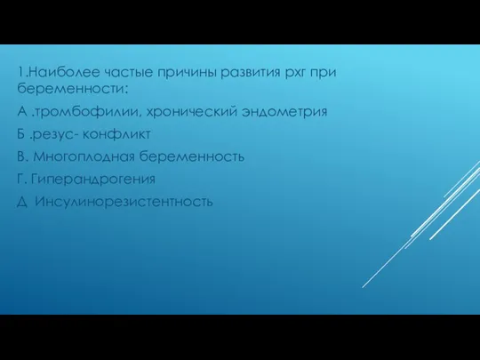 1.Наиболее частые причины развития рхг при беременности: А .тромбофилии, хронический