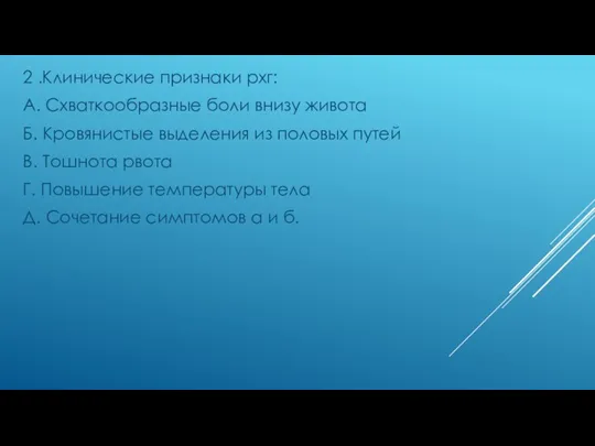 2 .Клинические признаки рхг: А. Схваткообразные боли внизу живота Б.