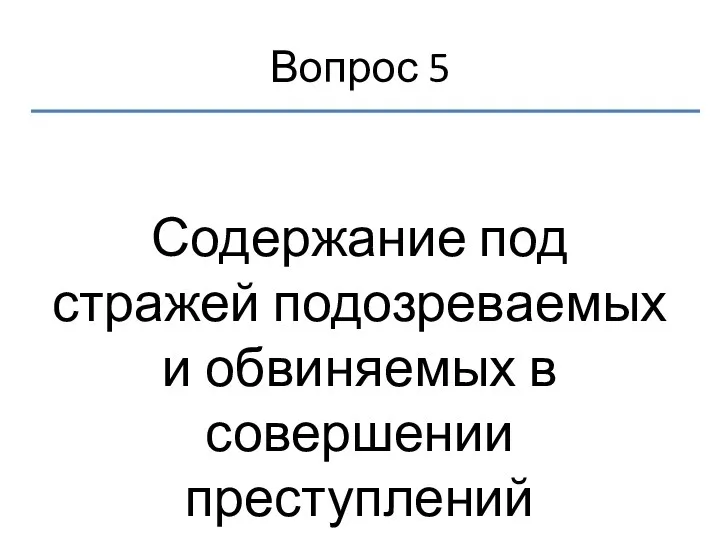 Вопрос 5 Содержание под стражей подозреваемых и обвиняемых в совершении преступлений