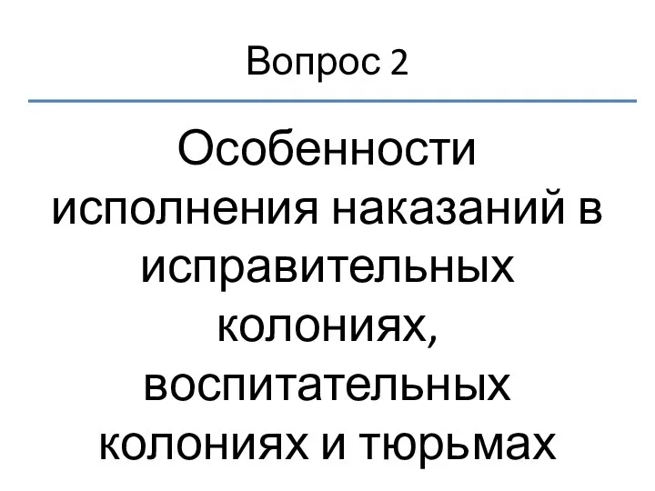 Вопрос 2 Особенности исполнения наказаний в исправительных колониях, воспитательных колониях и тюрьмах