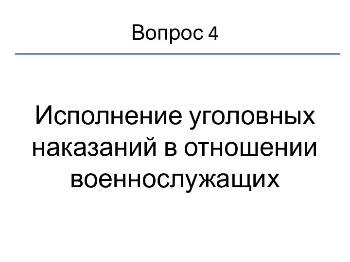 Вопрос 4 Исполнение уголовных наказаний в отношении военнослужащих