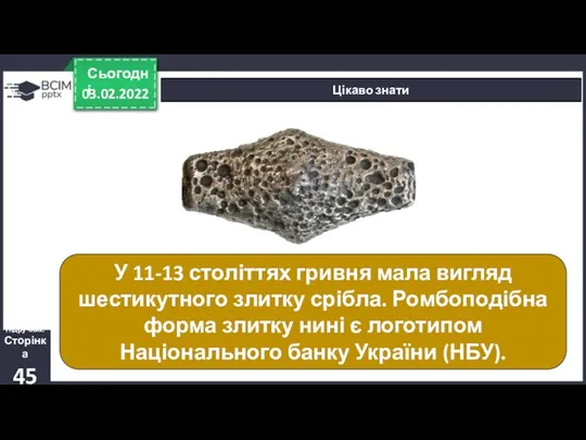 03.02.2022 Сьогодні Цікаво знати У 11-13 століттях гривня мала вигляд шестикутного злитку срібла.