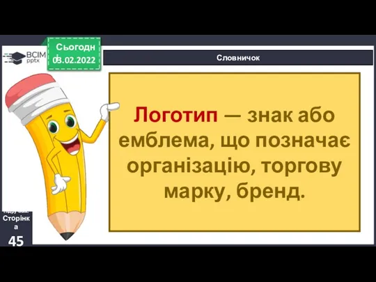 03.02.2022 Сьогодні Словничок Підручник. Сторінка 45 Логотип — знак або емблема, що позначає