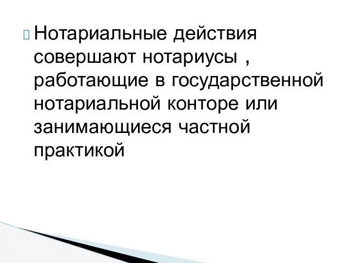 Нотариальные действия совершают нотариусы , работающие в государственной нотариальной конторе или занимающиеся частной практикой