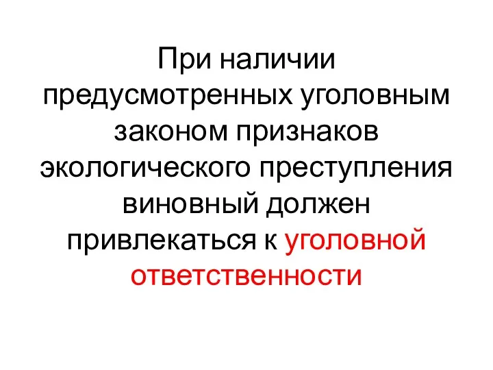 При наличии предусмотренных уголовным законом признаков экологического преступления виновный должен привлекаться к уголовной ответственности