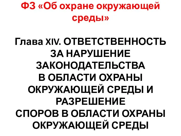 ФЗ «Об охране окружающей среды» Глава XIV. ОТВЕТСТВЕННОСТЬ ЗА НАРУШЕНИЕ