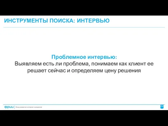 ИНСТРУМЕНТЫ ПОИСКА: ИНТЕРВЬЮ Проблемное интервью: Выявляем есть ли проблема, понимаем